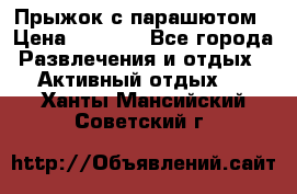 Прыжок с парашютом › Цена ­ 4 900 - Все города Развлечения и отдых » Активный отдых   . Ханты-Мансийский,Советский г.